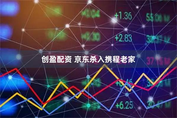 创盈配资 京东杀入携程老家