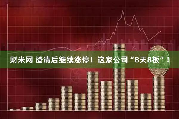 财米网 澄清后继续涨停！这家公司“8天8板”！