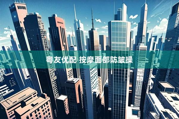 粤友优配 按摩面部防皱操
