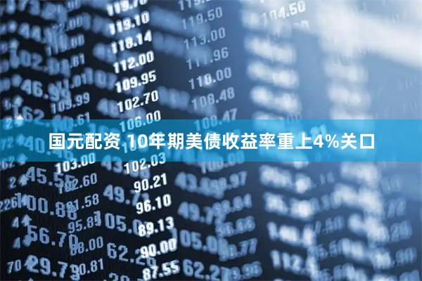 国元配资 10年期美债收益率重上4%关口