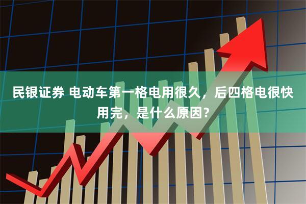 民银证券 电动车第一格电用很久，后四格电很快用完，是什么原因？