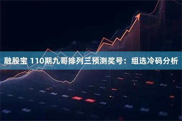 融股宝 110期九哥排列三预测奖号：组选冷码分析